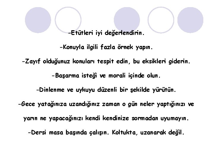 -Etütleri iyi değerlendirin. -Konuyla ilgili fazla örnek yapın. -Zayıf olduğunuz konuları tespit edin, bu