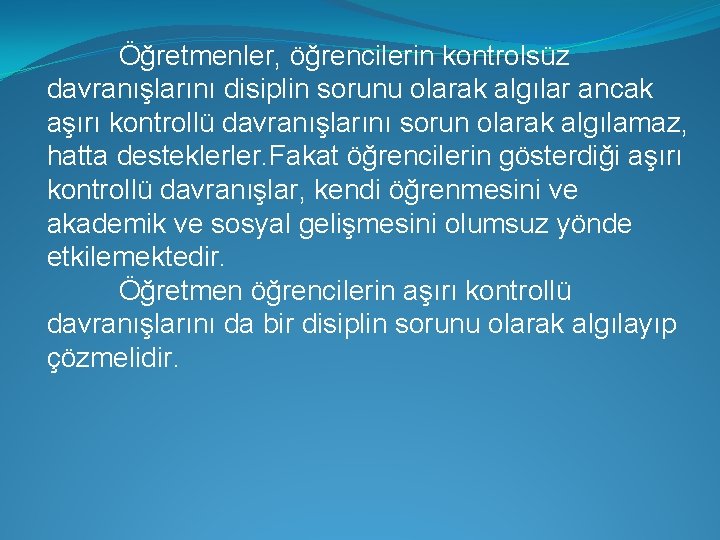 Öğretmenler, öğrencilerin kontrolsüz davranışlarını disiplin sorunu olarak algılar ancak aşırı kontrollü davranışlarını sorun olarak