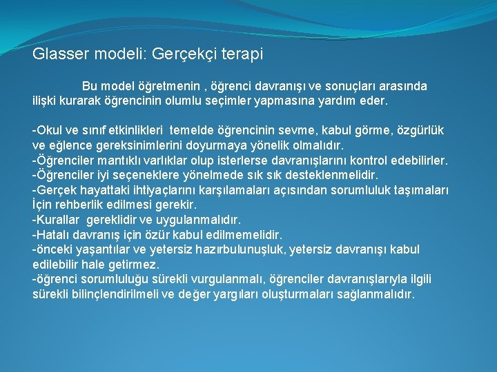 Glasser modeli: Gerçekçi terapi Bu model öğretmenin , öğrenci davranışı ve sonuçları arasında ilişki