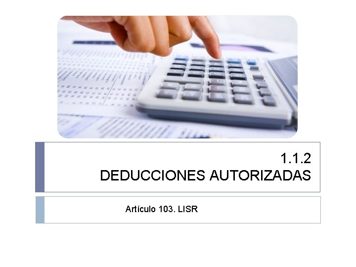 1. 1. 2 DEDUCCIONES AUTORIZADAS Artículo 103. LISR 1. 1. 2 DEDUCCIONES AUTORIZADAS Artículo 103. LISR