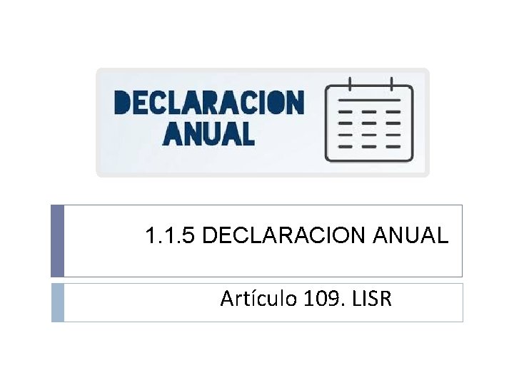 1. 1. 5 DECLARACION ANUAL Artículo 109. LISR 1. 1. 5 DECLARACION ANUAL Artículo 109. LISR