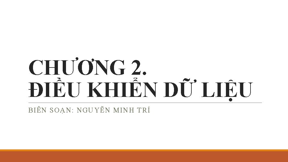 CHƯƠNG 2. ĐIỀU KHIỂN DỮ LIỆU BIÊN SOẠN: NGUYỄN MINH TRÍ 