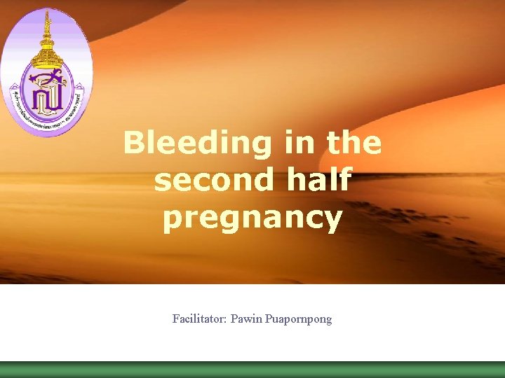 LOGO Bleeding in the second half pregnancy Facilitator: Pawin Puapornpong 