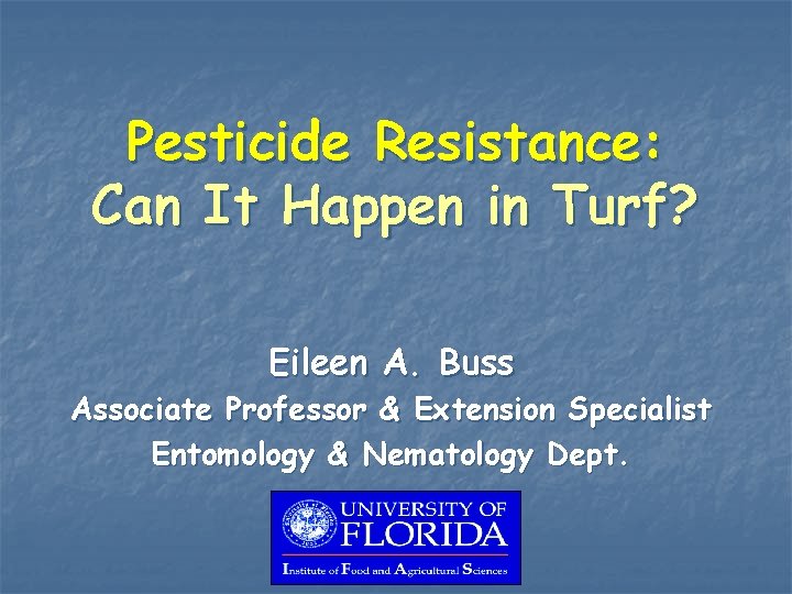 Pesticide Resistance: Can It Happen in Turf? Eileen A. Buss Associate Professor & Extension