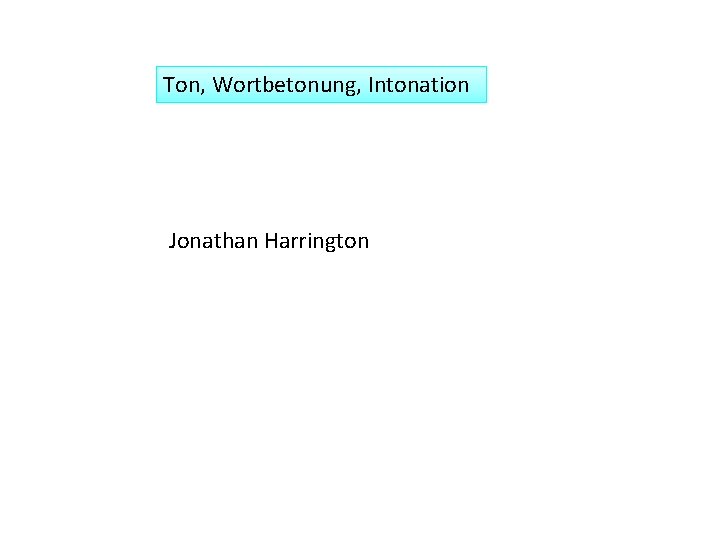 Ton, Wortbetonung, Intonation Jonathan Harrington 