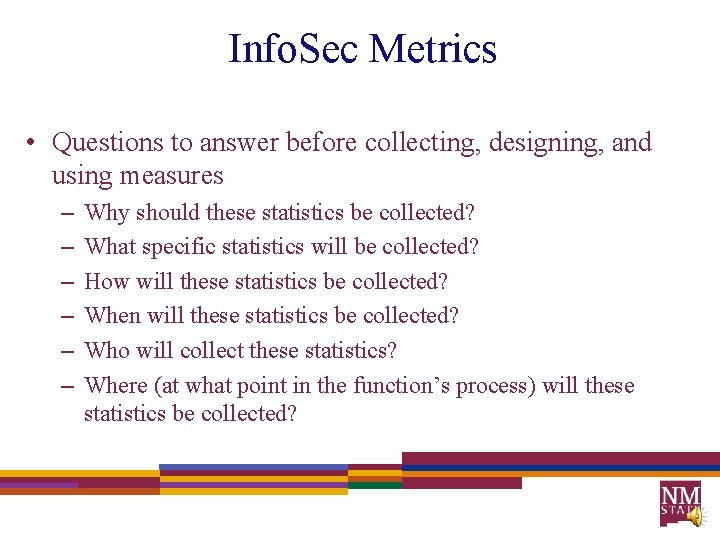 Info. Sec Metrics • Questions to answer before collecting, designing, and using measures –