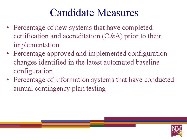 Candidate Measures • Percentage of new systems that have completed certification and accreditation (C&A)