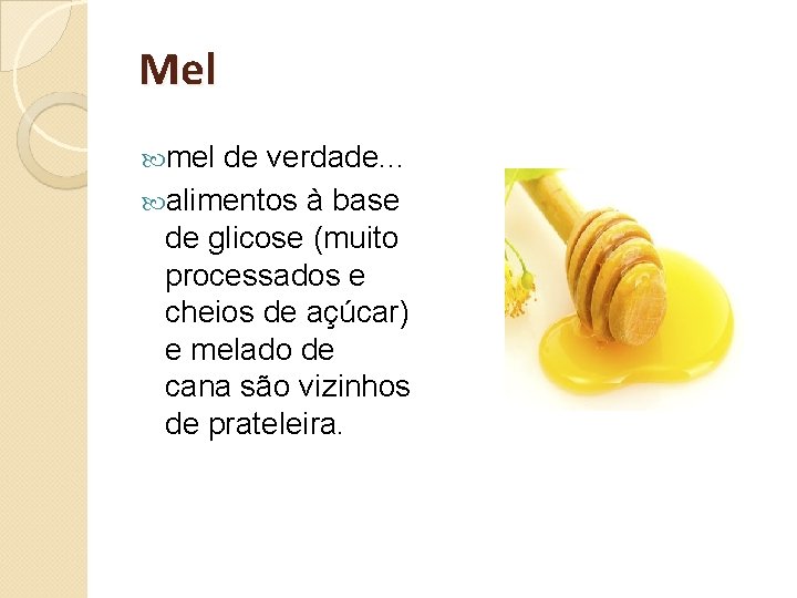 Mel mel de verdade. . . alimentos à base de glicose (muito processados e