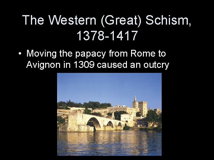 The Western (Great) Schism, 1378 -1417 • Moving the papacy from Rome to Avignon