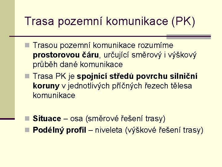 Trasa pozemní komunikace (PK) n Trasou pozemní komunikace rozumíme prostorovou čáru, určující směrový i