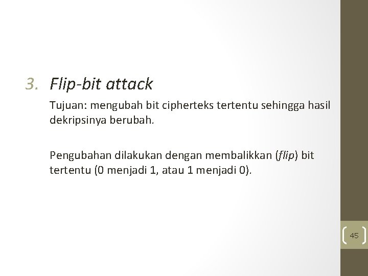 3. Flip-bit attack Tujuan: mengubah bit cipherteks tertentu sehingga hasil dekripsinya berubah. Pengubahan dilakukan