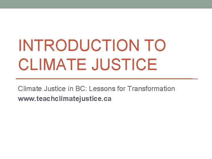 INTRODUCTION TO CLIMATE JUSTICE Climate Justice in BC: Lessons for Transformation www. teachclimatejustice. ca