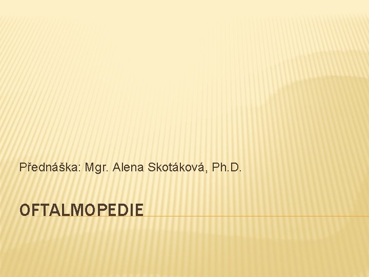 Přednáška: Mgr. Alena Skotáková, Ph. D. OFTALMOPEDIE 