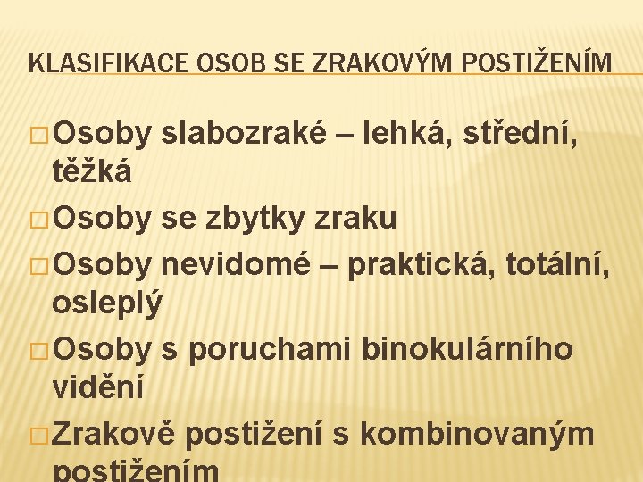 KLASIFIKACE OSOB SE ZRAKOVÝM POSTIŽENÍM � Osoby slabozraké – lehká, střední, těžká � Osoby