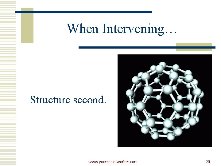 When Intervening… Structure second. www. yoursocialworker. com 20 