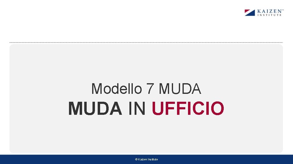 Modello 7 MUDA IN UFFICIO © Kaizen Institute Modello 7 MUDA IN UFFICIO © Kaizen Institute