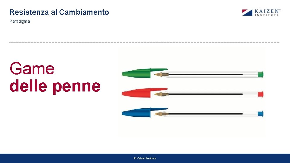 Resistenza al Cambiamento Paradigma Game delle penne © Kaizen Institute Resistenza al Cambiamento Paradigma Game delle penne © Kaizen Institute