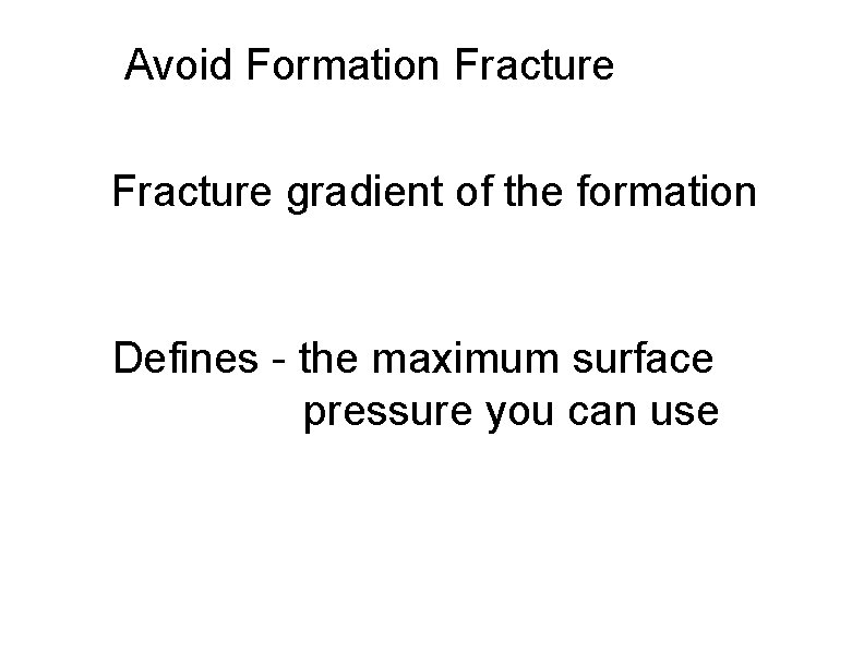 Avoid Formation Fracture gradient of the formation Defines - the maximum surface pressure you