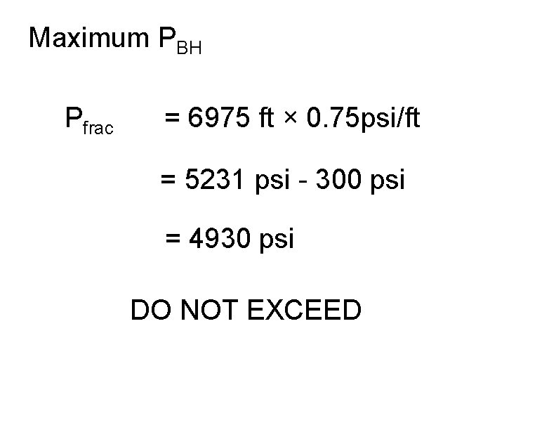 Maximum PBH Pfrac = 6975 ft × 0. 75 psi/ft = 5231 psi -