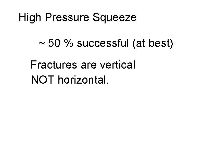 High Pressure Squeeze ~ 50 % successful (at best) Fractures are vertical NOT horizontal.