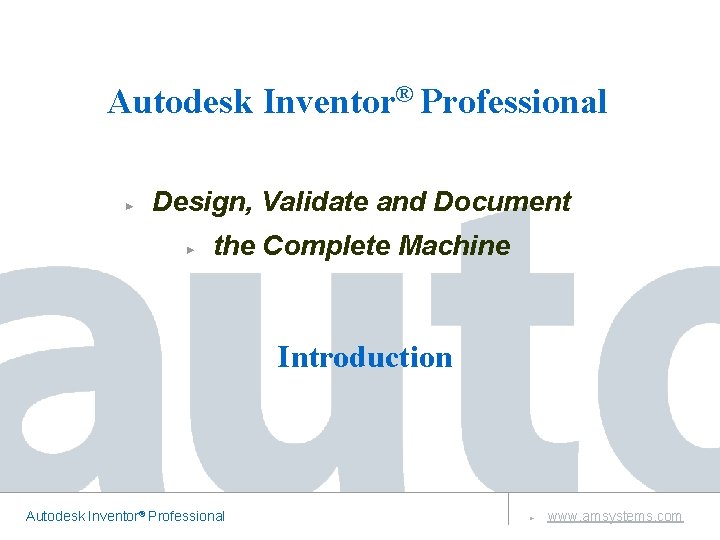 Autodesk Inventor® Professional Design, Validate and Document the Complete Machine Introduction Autodesk Inventor® Professional Autodesk Inventor® Professional Design, Validate and Document the Complete Machine Introduction Autodesk Inventor® Professional