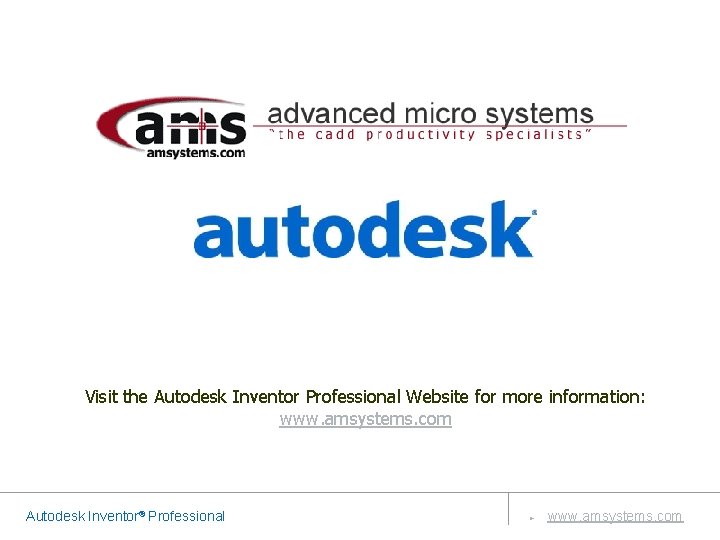 Visit the Autodesk Inventor Professional Website for more information: www. amsystems. com Autodesk Inventor® Visit the Autodesk Inventor Professional Website for more information: www. amsystems. com Autodesk Inventor®