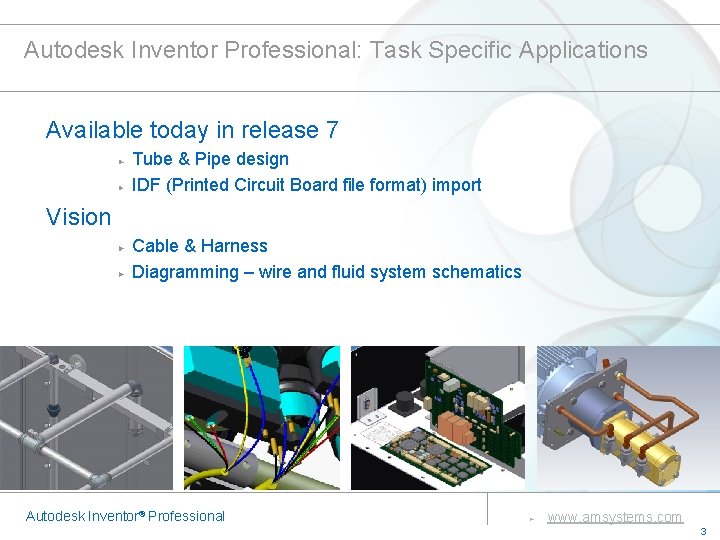 Autodesk Inventor Professional: Task Specific Applications Available today in release 7 Tube & Pipe Autodesk Inventor Professional: Task Specific Applications Available today in release 7 Tube & Pipe