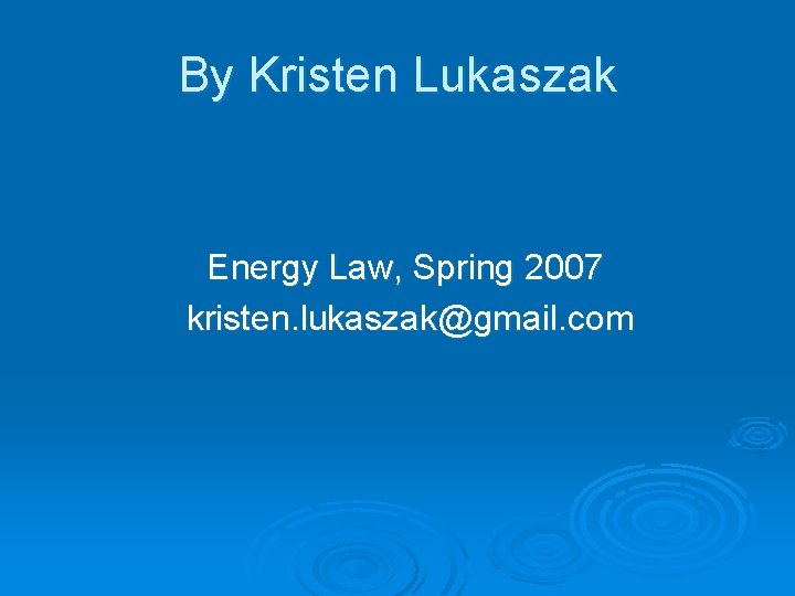 By Kristen Lukaszak Energy Law, Spring 2007 kristen. lukaszak@gmail. com 