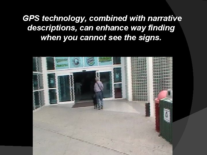 GPS technology, combined with narrative descriptions, can enhance way finding when you cannot see