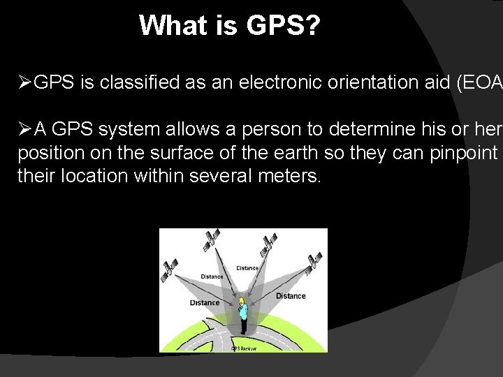 What is GPS? ØGPS is classified as an electronic orientation aid (EOA ØA GPS
