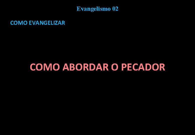 Evangelismo 02 COMO EVANGELIZAR COMO ABORDAR O PECADOR 