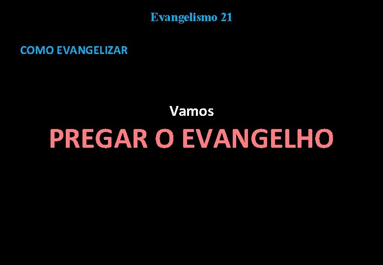 Evangelismo 21 COMO EVANGELIZAR Vamos PREGAR O EVANGELHO 