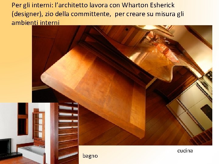 Per gli interni: l’architetto lavora con Wharton Esherick (designer), zio della committente, per creare