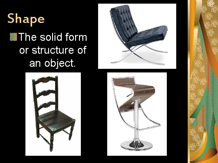 Shape The solid form or structure of an object. 