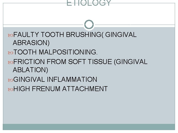 ETIOLOGY FAULTY TOOTH BRUSHING( GINGIVAL ABRASION) TOOTH MALPOSITIONING. FRICTION FROM SOFT TISSUE (GINGIVAL ABLATION)