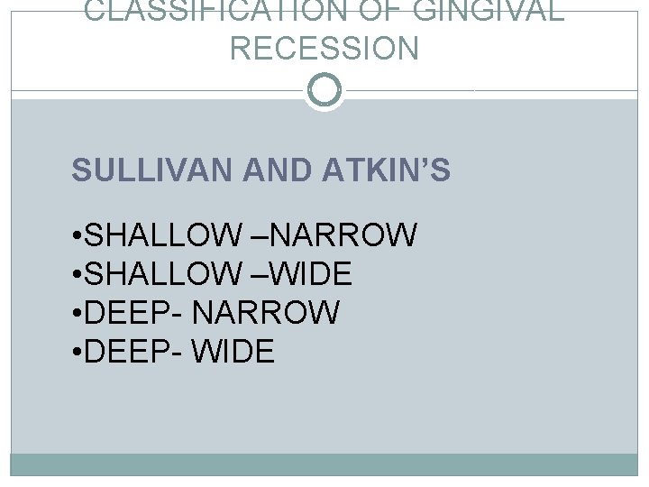 CLASSIFICATION OF GINGIVAL RECESSION SULLIVAN AND ATKIN’S • SHALLOW –NARROW • SHALLOW –WIDE •