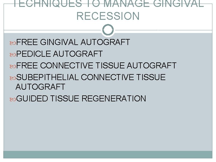 TECHNIQUES TO MANAGE GINGIVAL RECESSION FREE GINGIVAL AUTOGRAFT PEDICLE AUTOGRAFT FREE CONNECTIVE TISSUE AUTOGRAFT