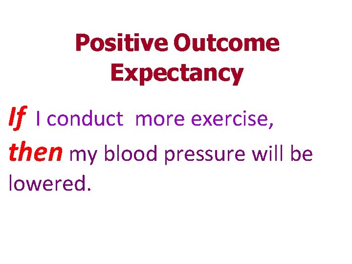 Positive Outcome Expectancy If I conduct more exercise, then my blood pressure will be