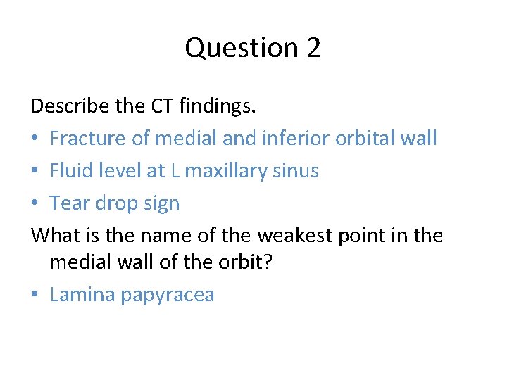 Question 2 Describe the CT findings. • Fracture of medial and inferior orbital wall
