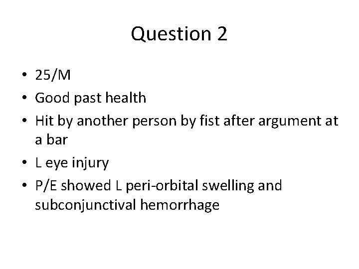 Question 2 • 25/M • Good past health • Hit by another person by