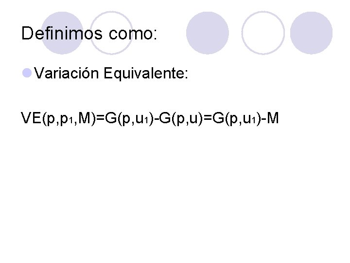 Definimos como: l Variación Equivalente: VE(p, p 1, M)=G(p, u 1)-G(p, u)=G(p, u 1)-M