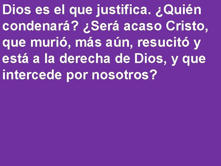 Dios es el que justifica. ¿Quién condenará? ¿Será acaso Cristo, que murió, más aún,