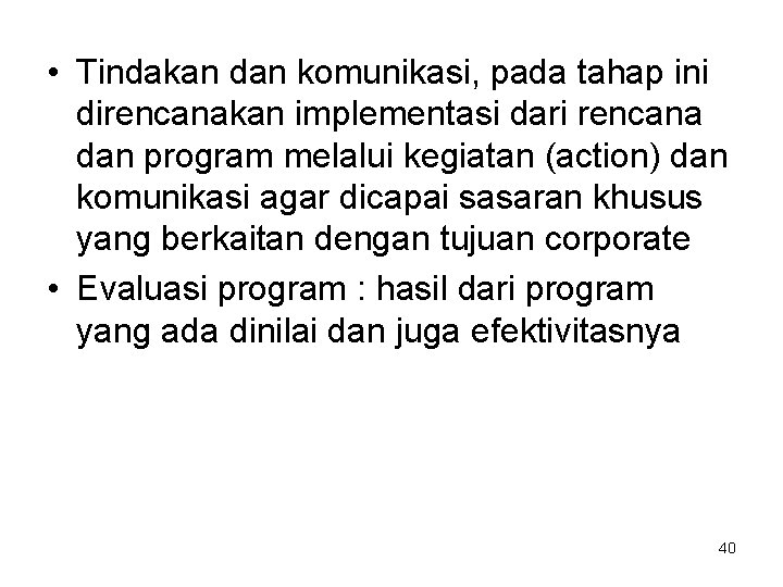 • Tindakan dan komunikasi, pada tahap ini direncanakan implementasi dari rencana dan program • Tindakan dan komunikasi, pada tahap ini direncanakan implementasi dari rencana dan program