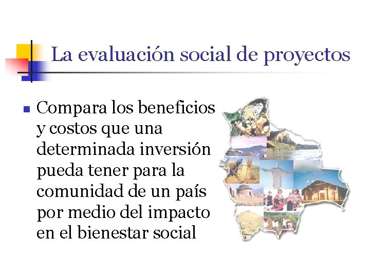 La evaluación social de proyectos n Compara los beneficios y costos que una determinada
