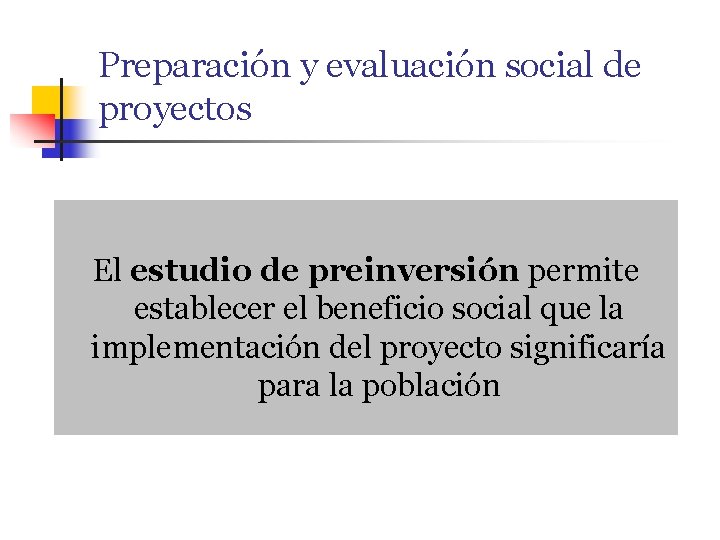 Preparación y evaluación social de proyectos El estudio de preinversión permite establecer el beneficio