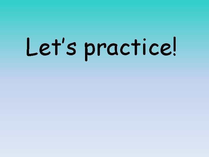 Let’s practice! 