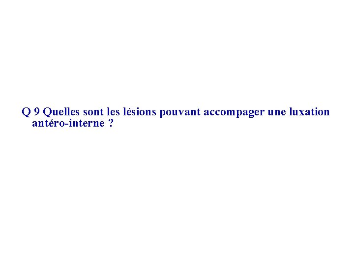  Q 9 Quelles sont les lésions pouvant accompager une luxation antéro-interne ? 