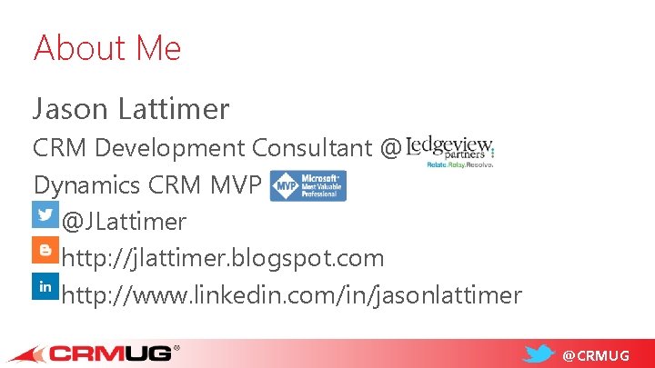 About Me Jason Lattimer CRM Development Consultant @ Dynamics CRM MVP @JLattimer http: //jlattimer.