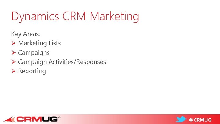 Dynamics CRM Marketing Key Areas: Ø Marketing Lists Ø Campaign Activities/Responses Ø Reporting @CRMUG