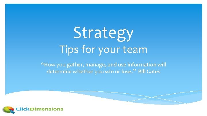 Strategy Tips for your team “How you gather, manage, and use information will determine